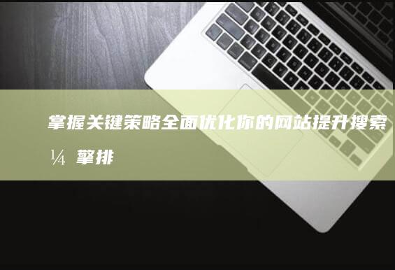 掌握关键策略：全面优化你的网站提升搜索引擎排名