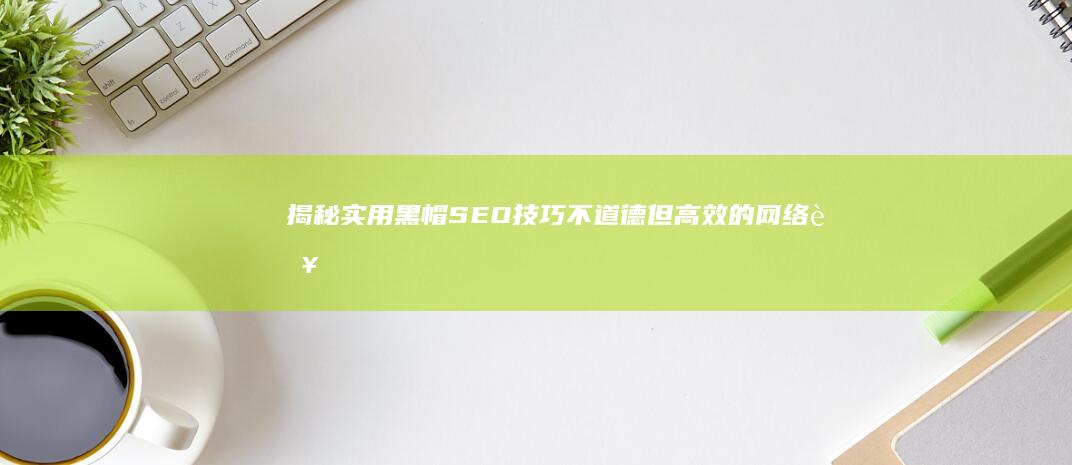 揭秘实用黑帽SEO技巧：不道德但高效的网络营销教程